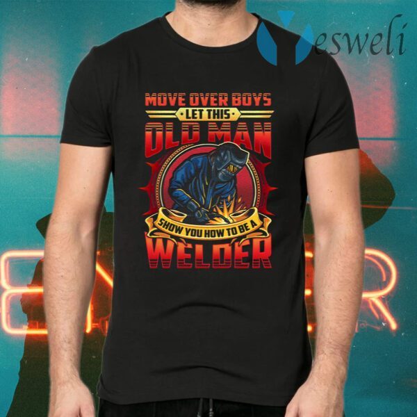 Move Over Boys Let This Old Man Show You How To Be A Welder T-Shirts