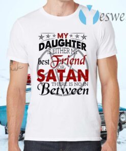 My Daughter Is Either My Best Friend Or Satan There Is No In Between Funny T-Shirts