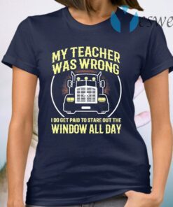 My Teacher was wrong I do get paid to stare out the Window all day T-Shirt