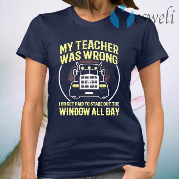 My Teacher was wrong I do get paid to stare out the Window all day T-Shirt