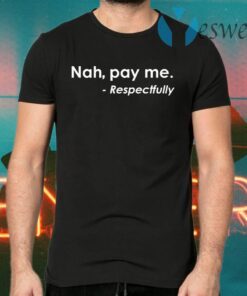 Nah pay me respectfully T-Shirts