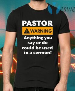 Pastor warning anything you say or do could be used in a sermon T-Shirts