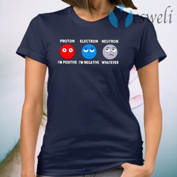 Proton Im positive electron Im negative and neutron whatever T-Shirt