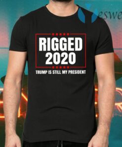 Rigged 2020 Trump Is Still My President T-Shirts