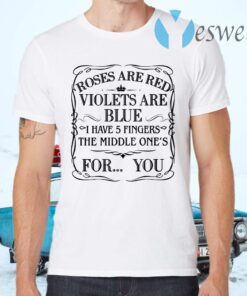 Roses Are Red Violets Are Blue I Have 5 Fingers The Middle Ones For You T-Shirts