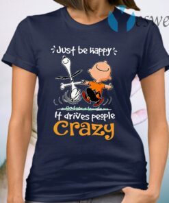 Snoopy And Charlie Brown Just Be Happy It Drives People Crazy T-Shirt