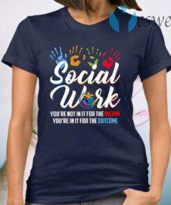 Social Worker You're Not In It For The Income You're In It For The Outcome T-Shirt