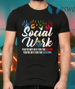 Social Worker You're Not In It For The Income You're In It For The Outcome T-Shirts