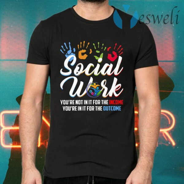 Social Worker You're Not In It For The Income You're In It For The Outcome T-Shirts