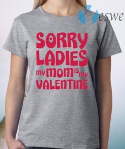 Sorry Ladies My Mom Is My Valentine T-Shirt