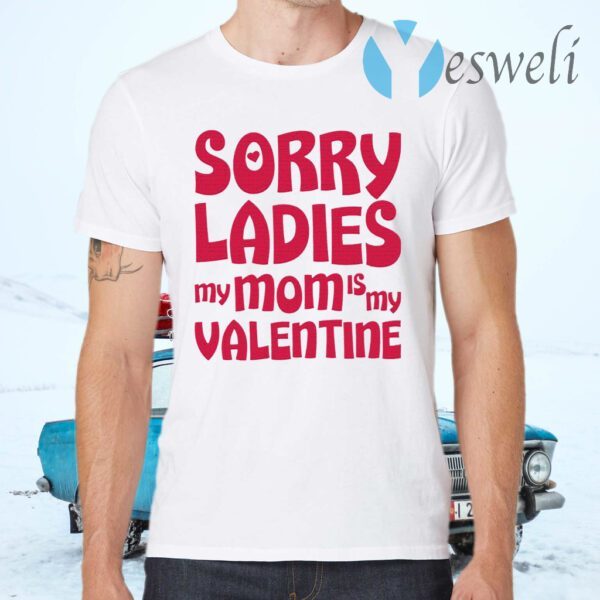 Sorry Ladies My Mom Is My Valentine T-Shirts