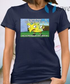 Spongebob I tweeted about this design and all I got T-Shirt