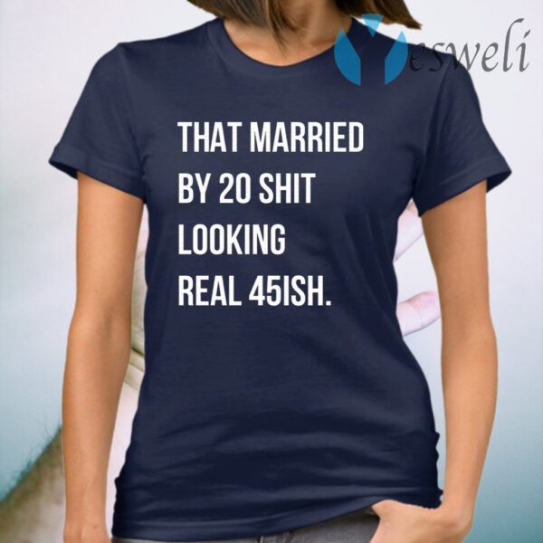 That Married By 30 Shit Looking Real 45ish T-Shirt