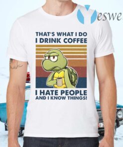 That’s What I Do I Drink Coffee I Hate People And I Know Things T-Shirts