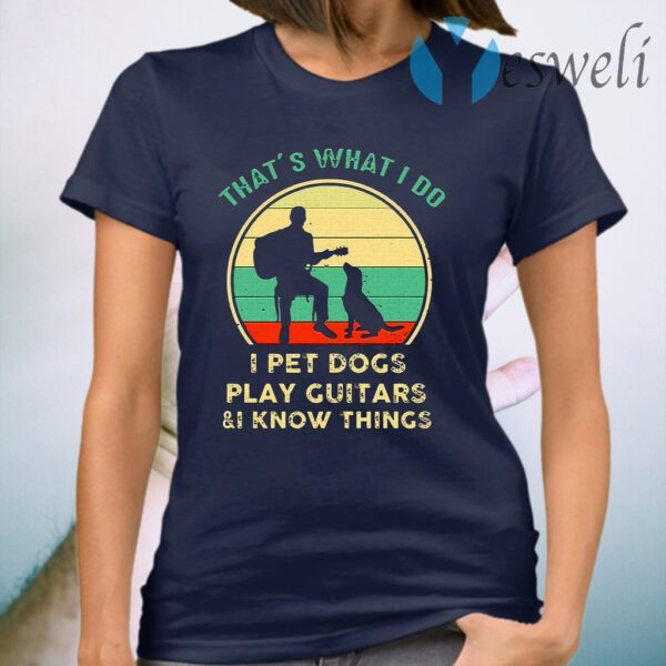 That's What I Do I Pet Dog Play Guitars & I Know Things T-Shirt