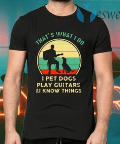 That's What I Do I Pet Dog Play Guitars & I Know Things T-Shirts