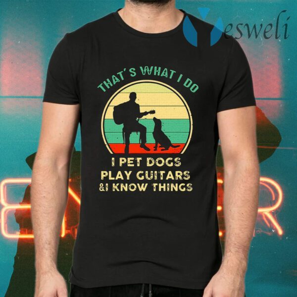 That's What I Do I Pet Dog Play Guitars & I Know Things T-Shirts