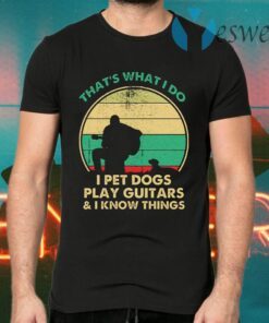 That’s What I Do I Pet Dogs Play Guitars and I Know Things T-Shirts