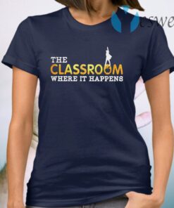 The Classroom Where it happens T-Shirt
