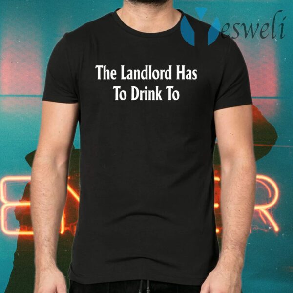 The Landlord Has To Drink To T-Shirt