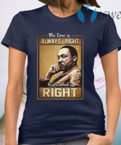 The Time Is Always Right To Do What Is Right T-Shirt