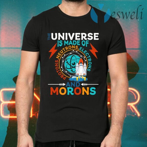 The Universe Is Made Of Neutrons Protons Elections And Morons T-Shirt