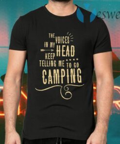 The Voices head keep telling me to go Camping T-Shirts