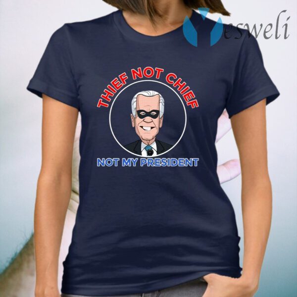 Thief Not Chief Joe Biden Is Not My President T-Shirt