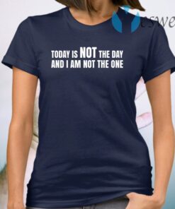 Today is not the day and I am not the one T-Shirt