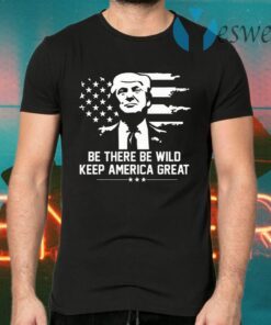 Trump 2021 Be There Be Wild Keep America Great T-Shirts