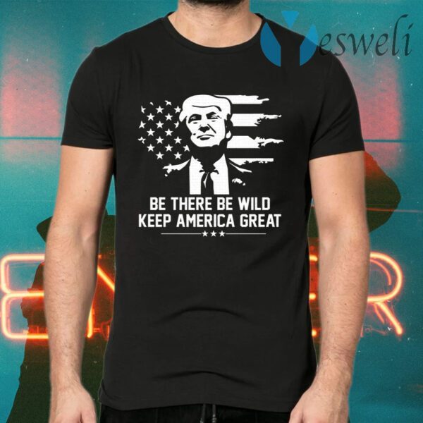 Trump 2021 Be There Be Wild Keep America Great T-Shirts