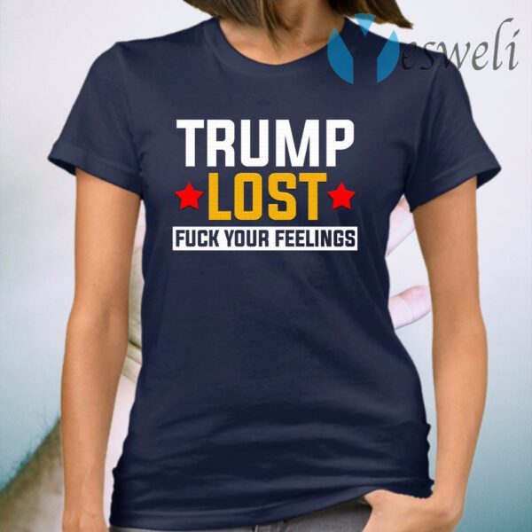 Trump Lost Fuck Your Feelings T-Shirt