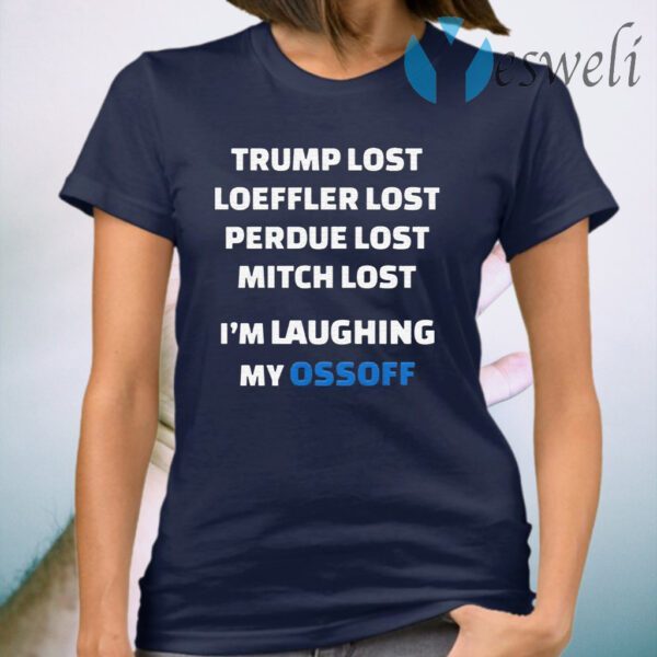 Trump Lost Loeffler Lost Perdue Lost Mitch Lost I’m Laughing My Ossoff T-Shirt