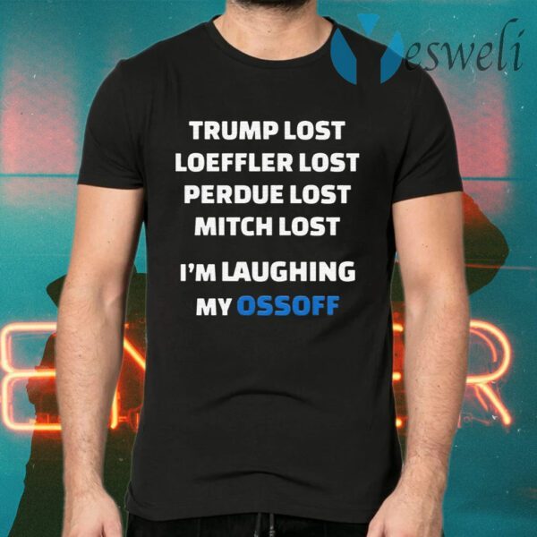 Trump Lost Loeffler Lost Perdue Lost Mitch Lost I’m Laughing My Ossoff T-Shirts