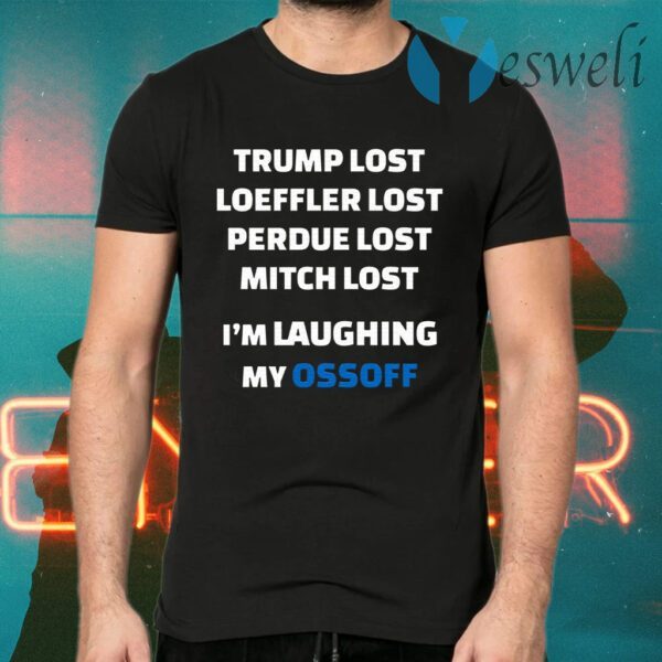 Trump Lost Loeffler Lost Perdue Lost Mitch Lost I’m Laughing My Ossoff T-Shirts