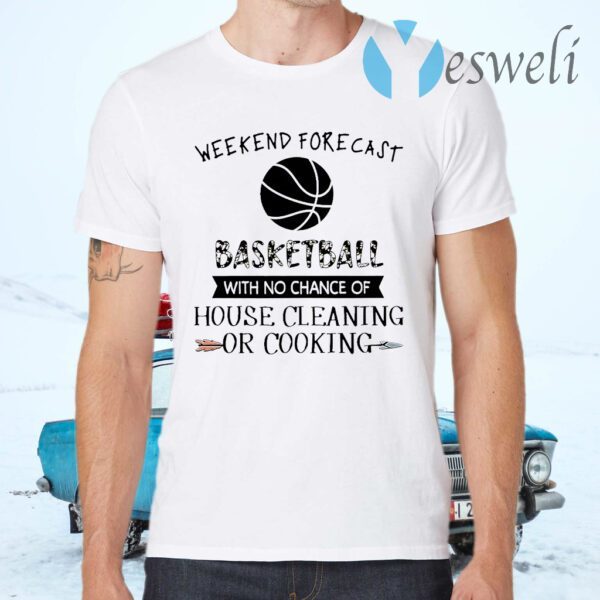 Weekend Forecast Basketball With No Chance of House Cleaning Or Cooking T-Shirts