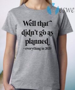 Well That Didn’t Go As Planned Everything In 2020 T-Shirt