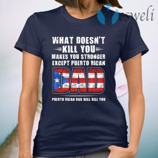 What Doesn’t Kill You Makes You Stronger Expect Puerto Rican Dad Puerto Rico Dad Will Kill You T-Shirt