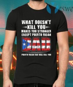 What Doesn’t Kill You Makes You Stronger Expect Puerto Rican Dad Puerto Rico Dad Will Kill You T-Shirts