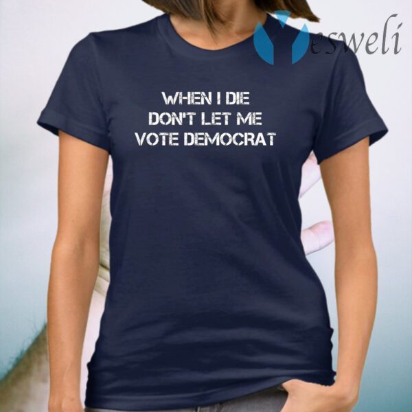 When I die don’t let me vote Democrat T-Shirt