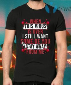 When This Virus Is Over I Still Want Some Of You To Stay Away From Me Funny Virus T-Shirts