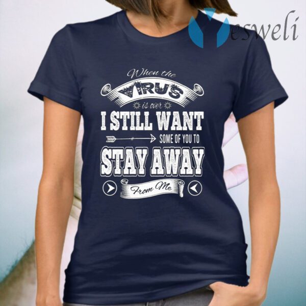 When the Virus Is Over I Still Want Some of You to Stay Away from Me T-Shirt