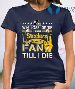 Win. Lose. Or Tie Im A Steelers Fan Till I Die T-Shirt