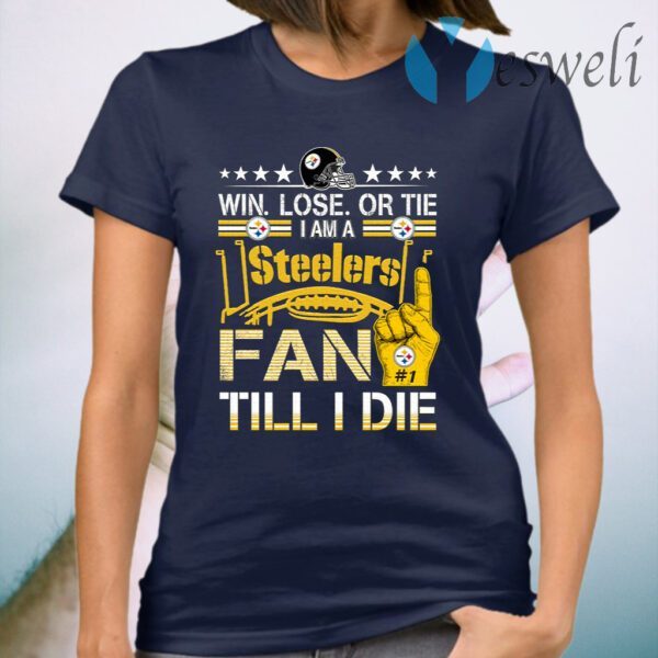 Win. Lose. Or Tie Im A Steelers Fan Till I Die T-Shirt
