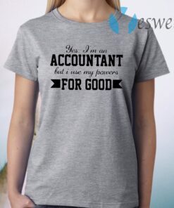 Yes I'm an accountant but I use my powers for good T-Shirt