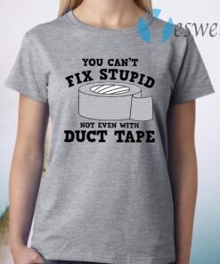 You Can’t Fix Stupid Not Even With Duct Tape T-Shirt