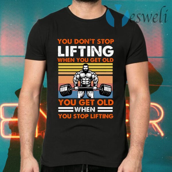 You Don’t Stop Lifting When You Get Old You Get Old When You Stop Lifting Vintage T-Shirts