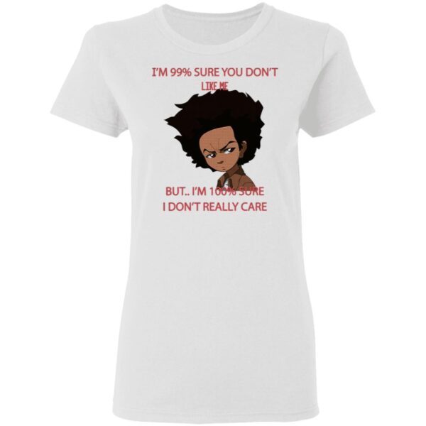 I’m 99 Sure You Don’t Like Me But I’m 100 Sure I Don’t Really Care T-Shirt