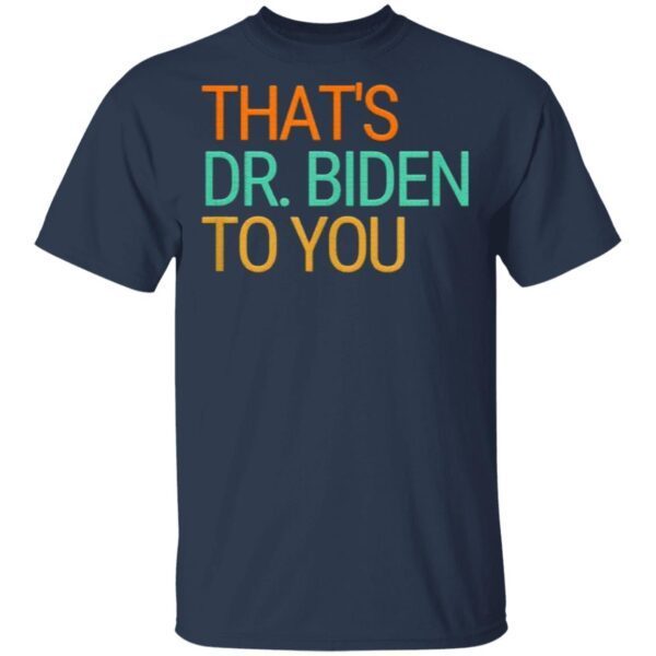 Thats Dr Jill Biden To You First Lady Biden 2020 Victory T-Shirt
