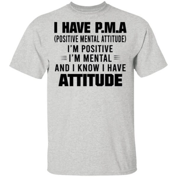 I Have P.M.A Positive Mental Attitude I’m Positive I’m Mental And I Know I Have Attitude T-Shirt